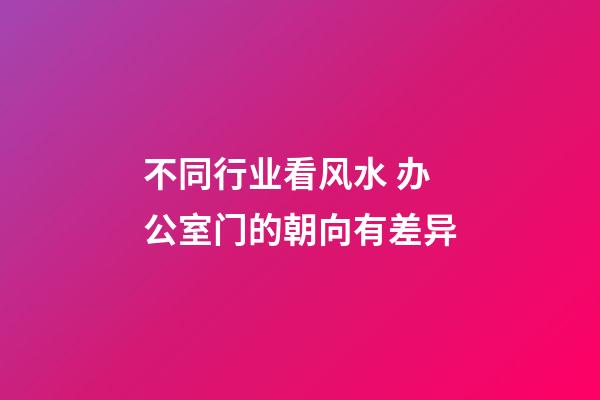 不同行业看风水 办公室门的朝向有差异